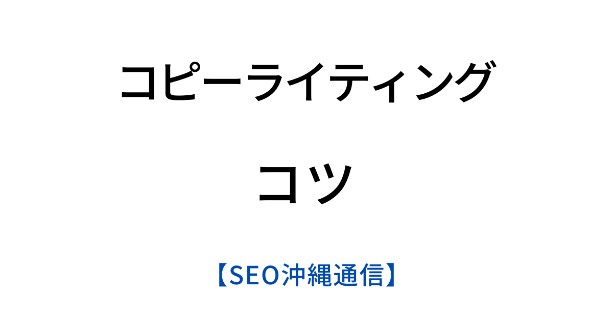 コピーライティングのコツ【SEO沖縄通信】