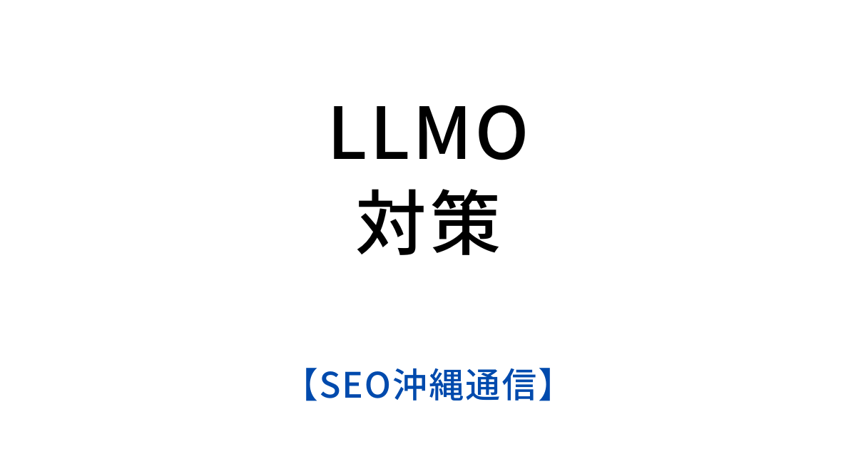 LLMO対策｜SEOとの違いと生成AI時代を勝ち抜く方法【SEO沖縄通信】