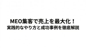 MEO集客で売上を最大化！実践的なやり方と成功事例を徹底解説