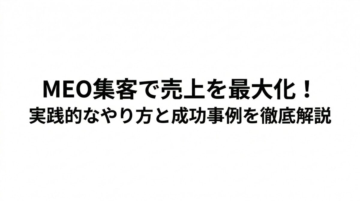 MEO集客で売上を最大化!実践的なやり方と成功事例を徹底解説