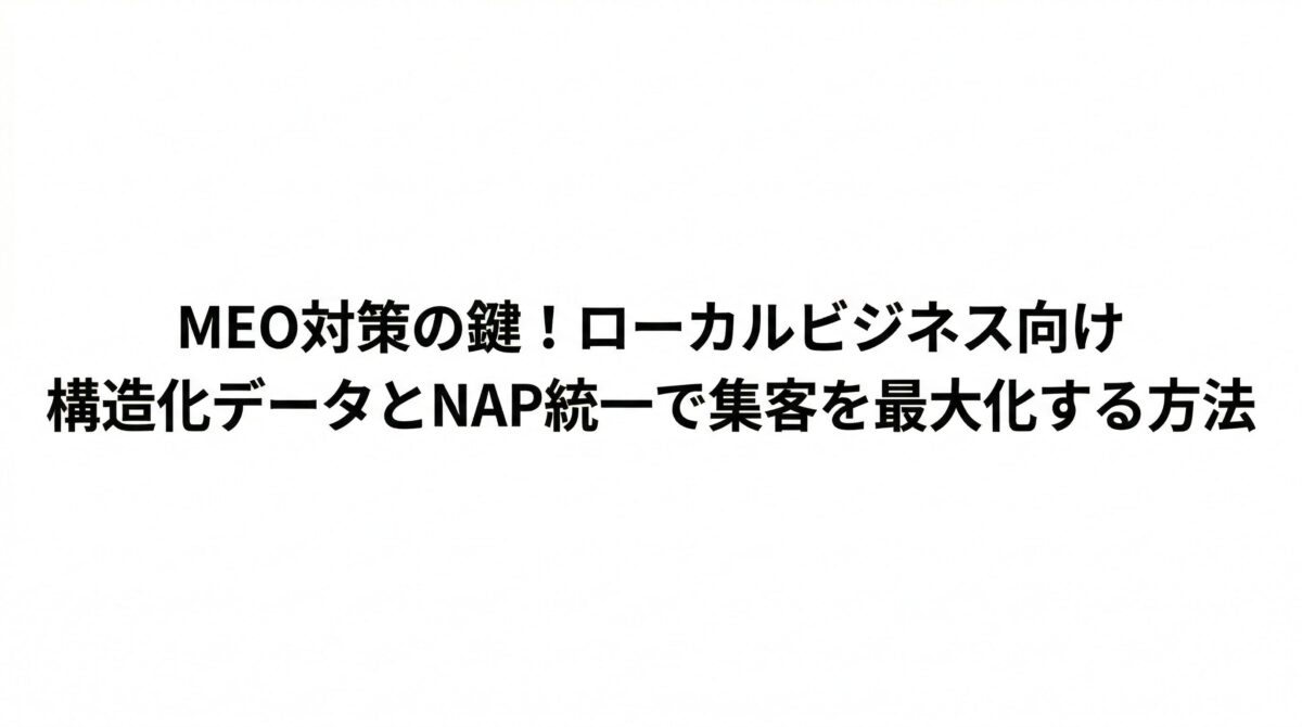 MEO対策の鍵！ローカルビジネス向け構造化データとNAP統一で集客を最大化する方法
